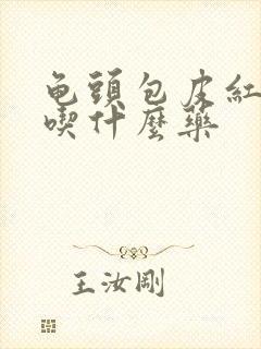 龟头包皮红肿痒吃什么药