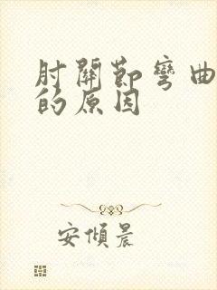 肘关节弯曲疼痛的原因