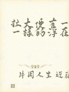 拉大便有一层油一样的浮在上面