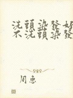 洗头染发好还是不洗头染发好