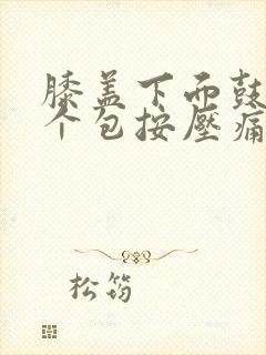 膝盖下面鼓起一个包按压痛