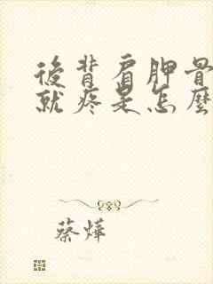 后背肩胛骨一动就疼是怎么回事