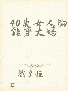 40岁女人胸部能变大吗