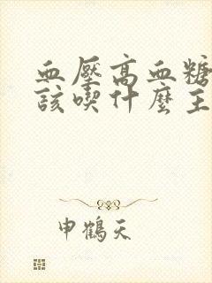 血压高血糖高应该吃什么主食