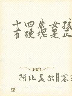 十四岁女孩乳房有硬块是正常发育吗