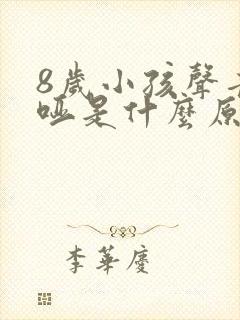 8岁小孩声音嘶哑是什么原因造成的