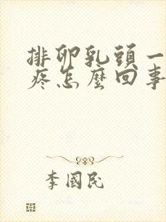 排卵乳头一碰就疼怎么回事