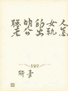 聪明的女人面对老公出轨怎么办