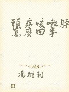 头疼咳嗽脖子疼怎么回事