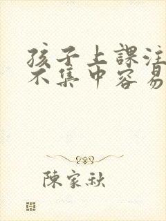 孩子上课注意力不集中容易易怒什么原因