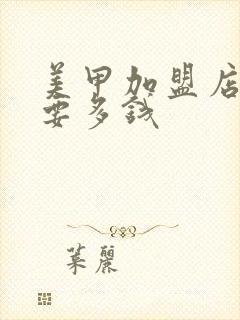 美甲加盟店一般要多钱