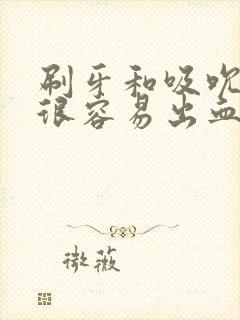 刷牙和吸吮牙龈很容易出血