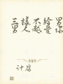 三样不给男人,男人越爱你