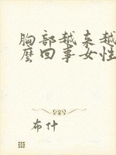 胸部越来越小怎么回事女性