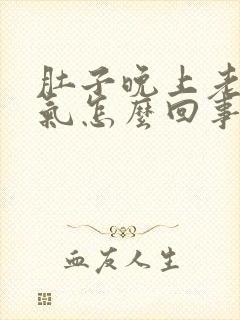 肚子晚上老是胀气怎么回事