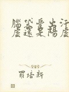 脑袋爱出汗是阴虚还是阳虚