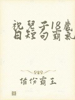 祝儿子18岁生日短句霸气