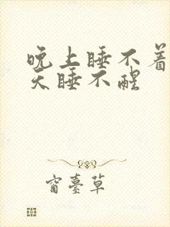 晚上睡不着,白天睡不醒