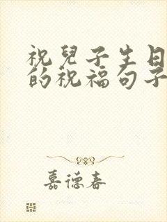 祝儿子生日快乐的祝福句子发朋友圈