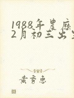 1988年农历2月初三出生的命运