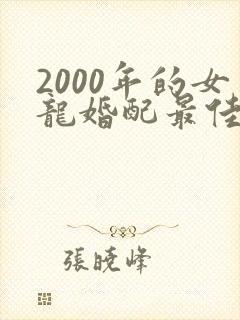 2000年的女龙婚配最佳属相