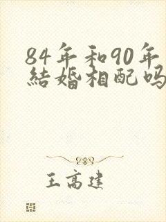 84年和90年结婚相配吗?