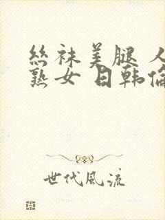 丝袜美腿 人妻熟女 日韩伦理封面