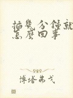 插几分钟就射了怎么回事