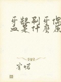 牙龈刷牙偶尔出血是什么原因