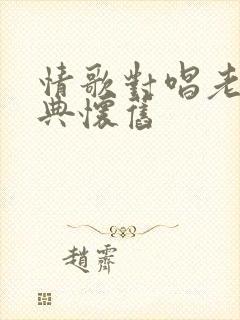 情歌对唱老歌经典怀旧