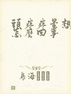 头疼疼晕想吐是怎么回事