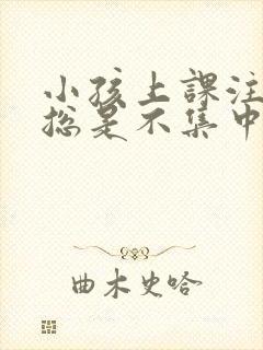 小孩上课注意力总是不集中