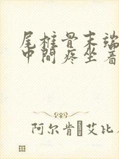 尾椎骨末端屁股中间疼坐着疼怎么治