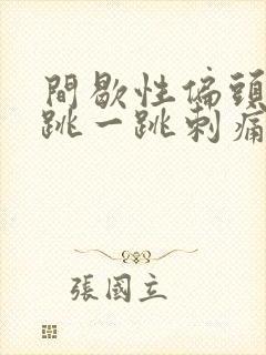 间歇性偏头痛一跳一跳刺痛