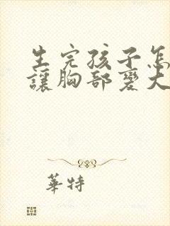 生完孩子怎么能让胸部变大封面