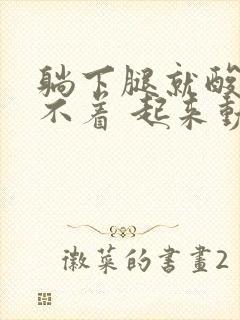 躺下腿就酸的睡不着 起来动就没事