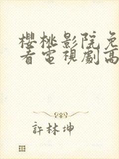 樱桃影院免费观看电视剧高清