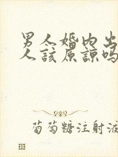 男人婚内出轨女人该原谅吗