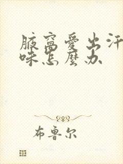 腋窝爱出汗有异味怎么办