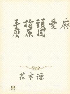 手指头爱麻是什么原因