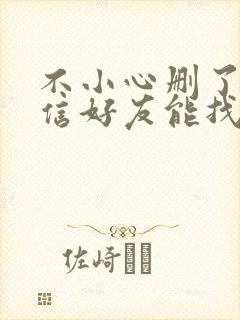 不小心删了的微信好友能找回来吗