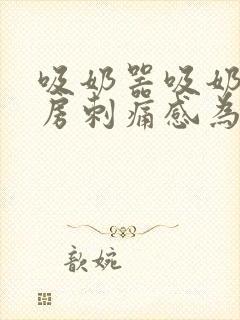 吸奶器吸奶后乳房刺痛感为什么