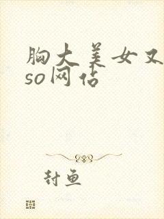 胸大美女又黄又so网站