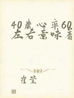 40岁心率60左右意味着什么