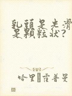 乳头是光滑的还是颗粒状?