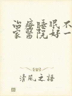 治疗睡眠不好哪家医院好一点