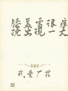 膝盖处很痒,一挠出现一大片疙瘩