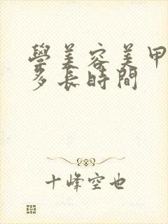 学美容美甲需要多长时间