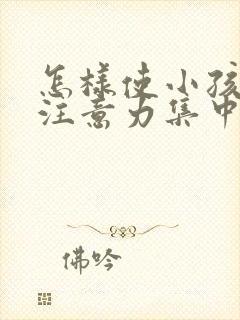 怎样使小孩上课注意力集中