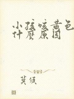 小孩咳黄色痰是什么原因